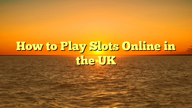How to Play Slots Online in the UK