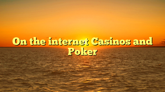 On the internet Casinos and Poker