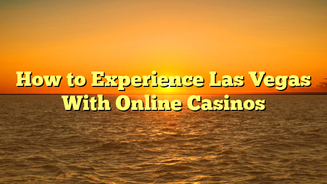 How to Experience Las Vegas With Online Casinos